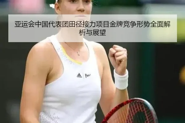 亚运会中国代表团田径接力项目金牌竞争形势全面解析与展望（8868 SPORTS）