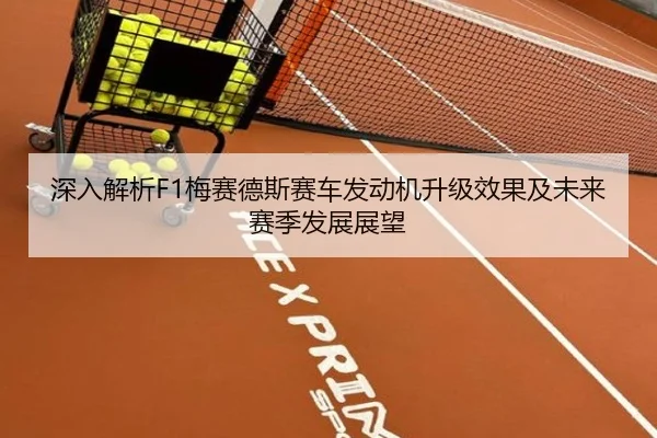 深入解析F1梅赛德斯赛车发动机升级效果及未来赛季发展展望（8868 SPORTS）